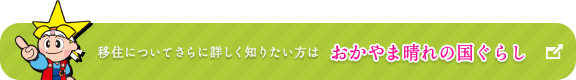 移住についてさらに詳しく知りたい方は「おかやま晴れの国ぐらし」